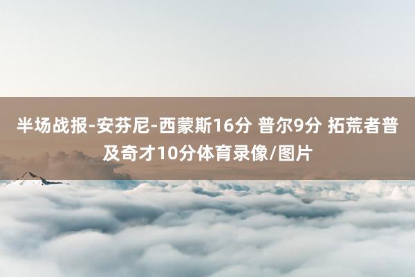 半场战报-安芬尼-西蒙斯16分 普尔9分 拓荒者普及奇才10分体育录像/图片