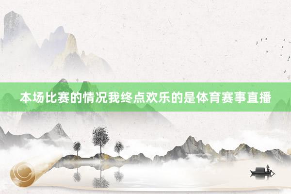 本场比赛的情况我终点欢乐的是体育赛事直播
