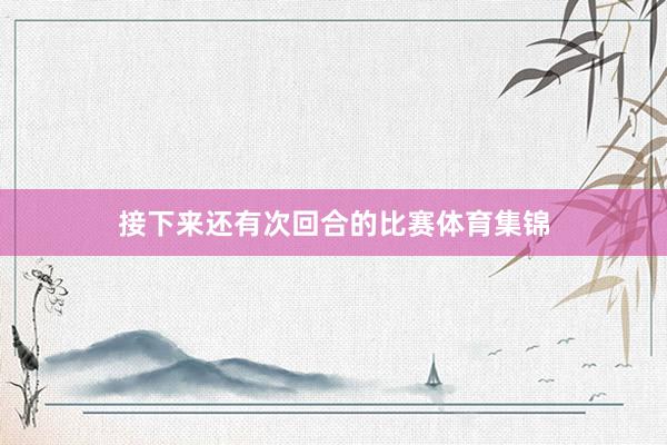 接下来还有次回合的比赛体育集锦