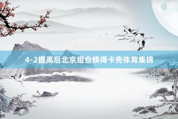 4-2提高后北京组合倏得卡壳体育集锦