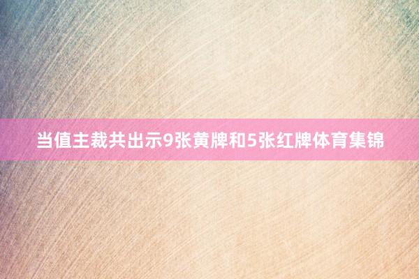 当值主裁共出示9张黄牌和5张红牌体育集锦
