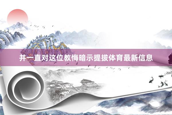 并一直对这位教悔暗示提拔体育最新信息