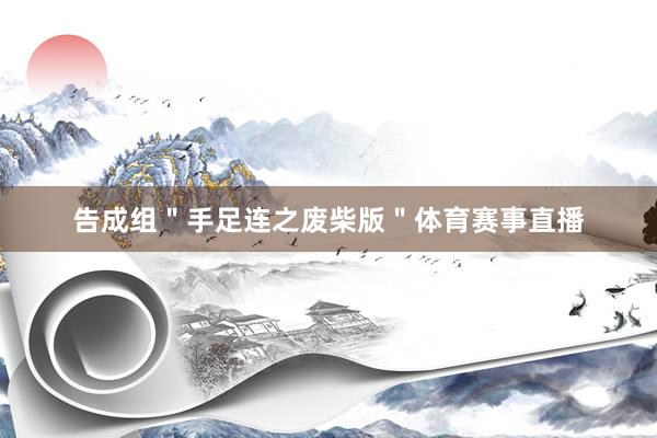 告成组"手足连之废柴版"体育赛事直播