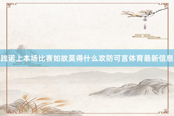 践诺上本场比赛如故莫得什么攻防可言体育最新信息
