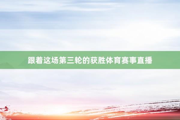 跟着这场第三轮的获胜体育赛事直播