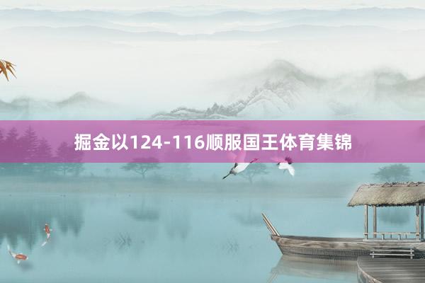 掘金以124-116顺服国王体育集锦
