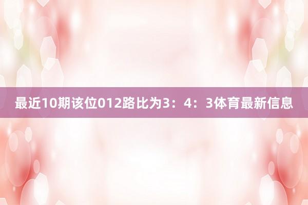 最近10期该位012路比为3：4：3体育最新信息