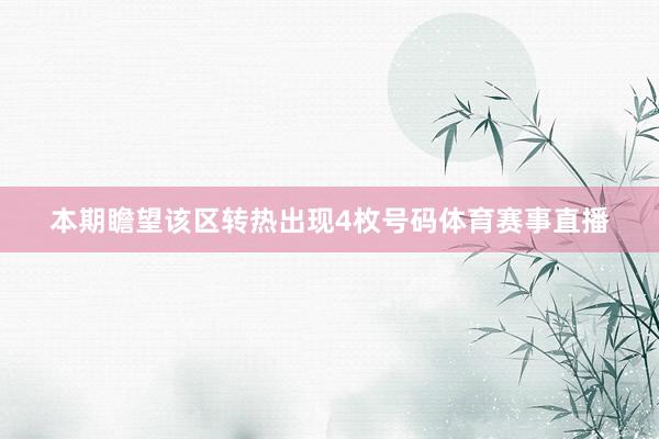 本期瞻望该区转热出现4枚号码体育赛事直播