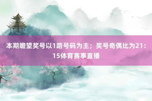本期瞻望奖号以1路号码为主；奖号奇偶比为21：15体育赛事直播