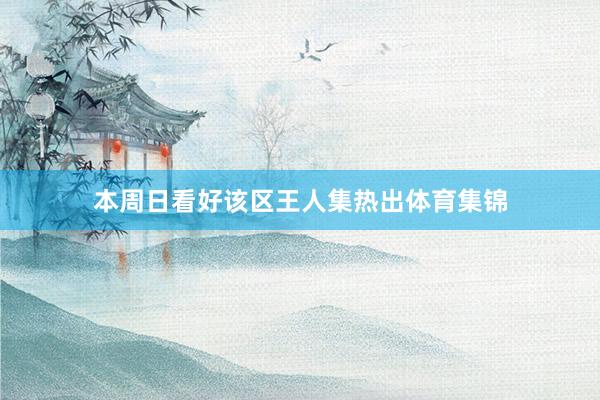 本周日看好该区王人集热出体育集锦