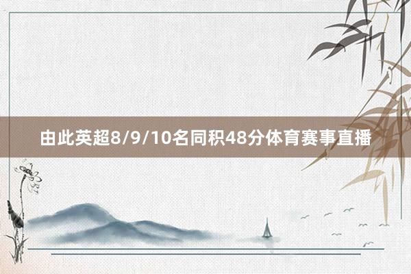 由此英超8/9/10名同积48分体育赛事直播