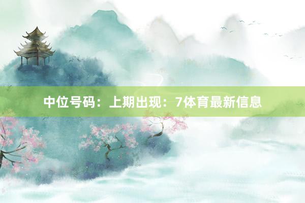 中位号码:上期出现:7体育最新信息