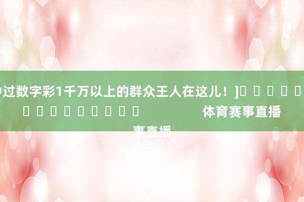 中过数字彩1千万以上的群众王人在这儿！]　　															                体育赛事直播