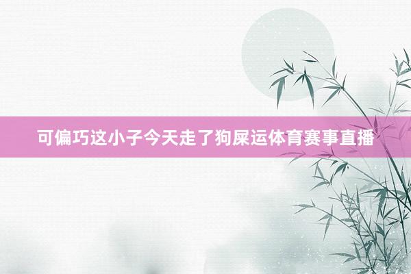 可偏巧这小子今天走了狗屎运体育赛事直播