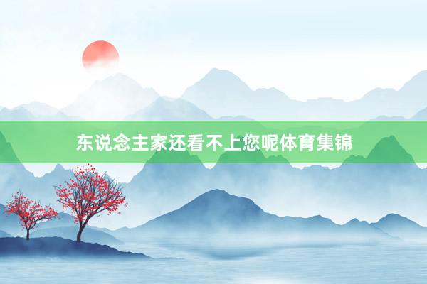 东说念主家还看不上您呢体育集锦