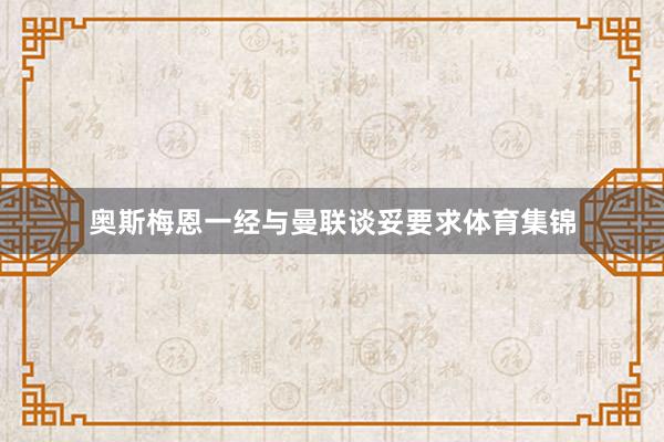 奥斯梅恩一经与曼联谈妥要求体育集锦