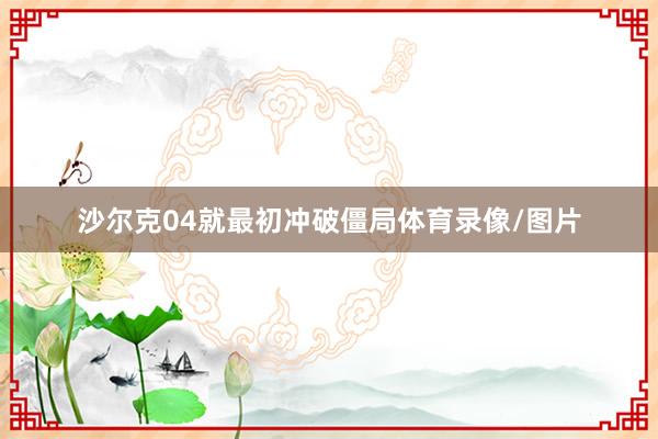 沙尔克04就最初冲破僵局体育录像/图片