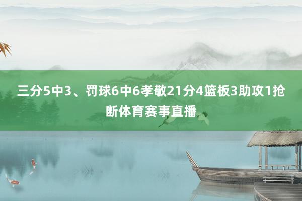 三分5中3、罚球6中6孝敬21分4篮板3助攻1抢断体育赛事直播
