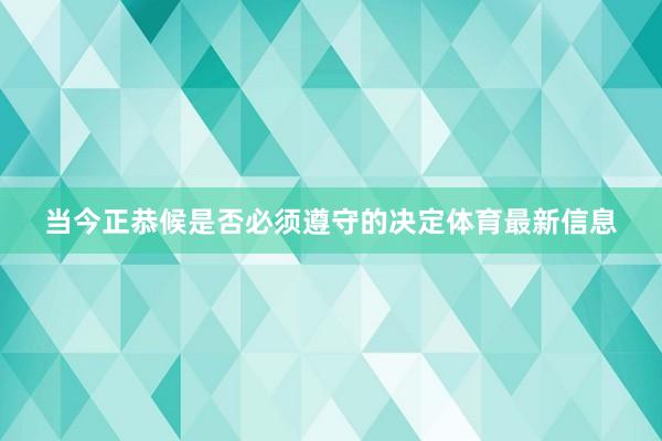 当今正恭候是否必须遵守的决定体育最新信息