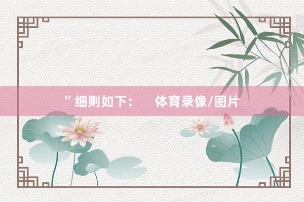 ”细则如下：    体育录像/图片