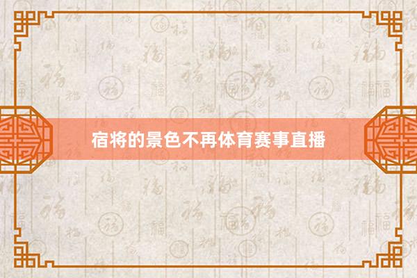 宿将的景色不再体育赛事直播