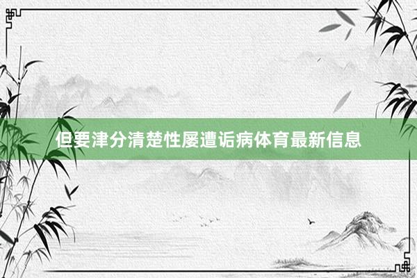 但要津分清楚性屡遭诟病体育最新信息