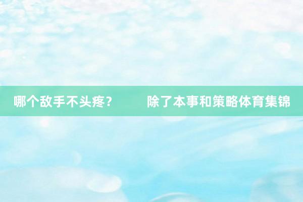 哪个敌手不头疼？        除了本事和策略体育集锦