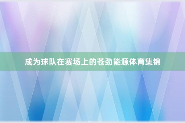成为球队在赛场上的苍劲能源体育集锦