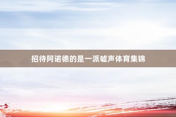 招待阿诺德的是一派嘘声体育集锦