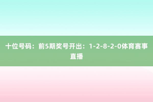 十位号码：前5期奖号开出：1-2-8-2-0体育赛事直播
