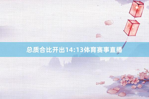 总质合比开出14:13体育赛事直播