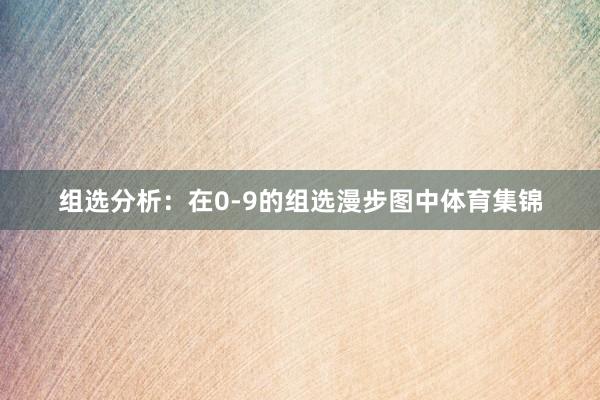 组选分析：在0-9的组选漫步图中体育集锦