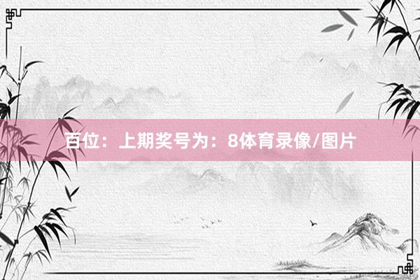 百位：上期奖号为：8体育录像/图片