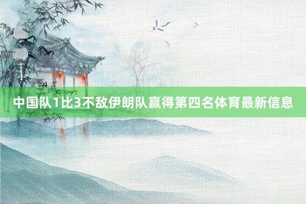 中国队1比3不敌伊朗队赢得第四名体育最新信息