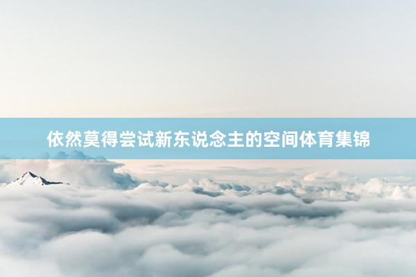 依然莫得尝试新东说念主的空间体育集锦