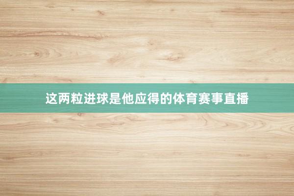 这两粒进球是他应得的体育赛事直播
