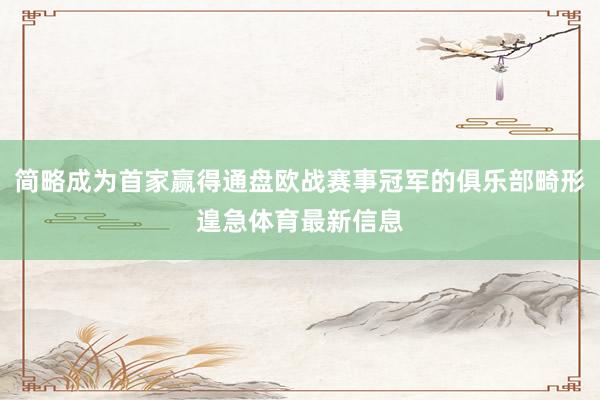 简略成为首家赢得通盘欧战赛事冠军的俱乐部畸形遑急体育最新信息