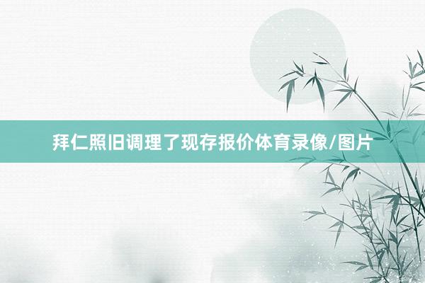 拜仁照旧调理了现存报价体育录像/图片