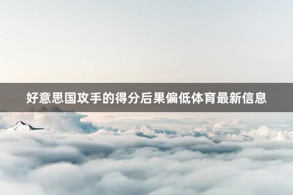 好意思国攻手的得分后果偏低体育最新信息