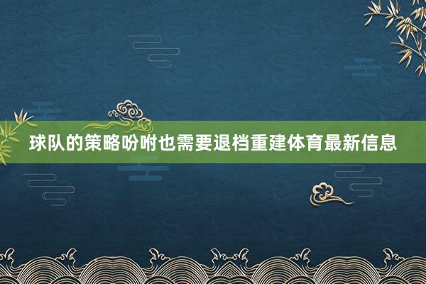 球队的策略吩咐也需要退档重建体育最新信息
