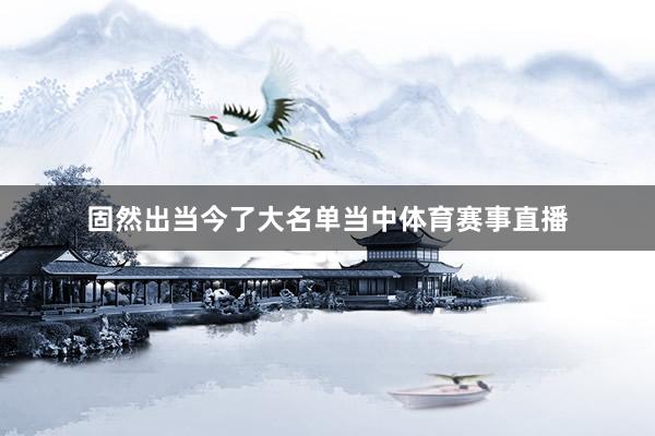 固然出当今了大名单当中体育赛事直播