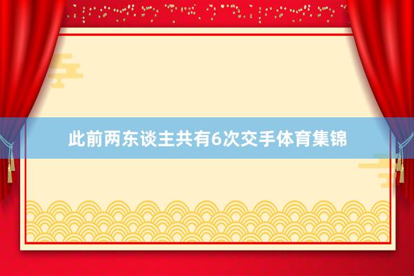 此前两东谈主共有6次交手体育集锦