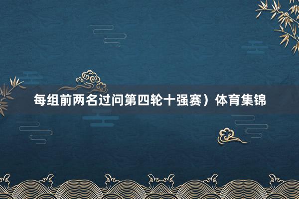 每组前两名过问第四轮十强赛）体育集锦