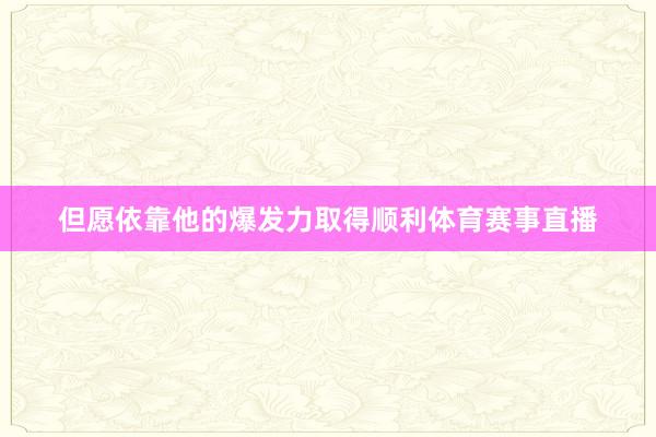 但愿依靠他的爆发力取得顺利体育赛事直播