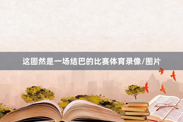 这固然是一场结巴的比赛体育录像/图片