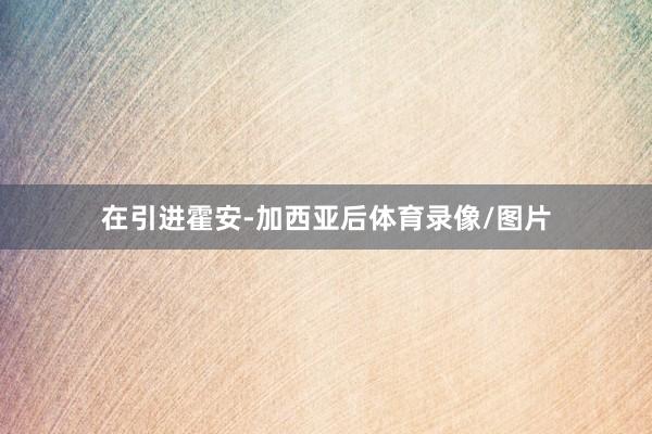 在引进霍安-加西亚后体育录像/图片