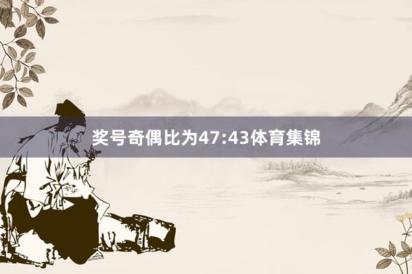 奖号奇偶比为47:43体育集锦
