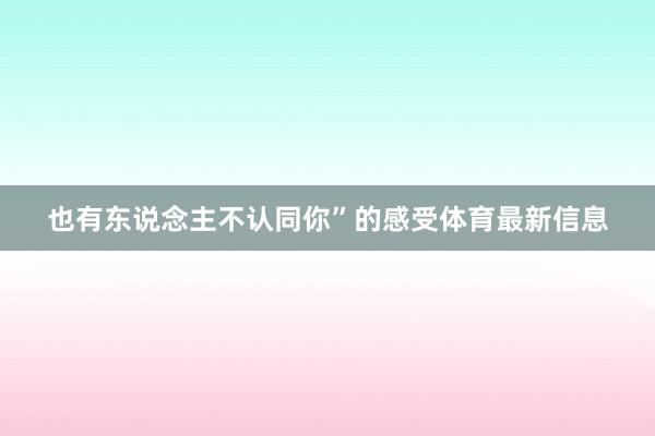 也有东说念主不认同你”的感受体育最新信息