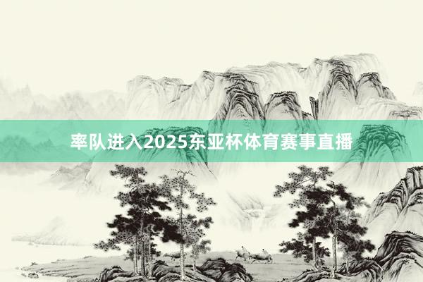 率队进入2025东亚杯体育赛事直播