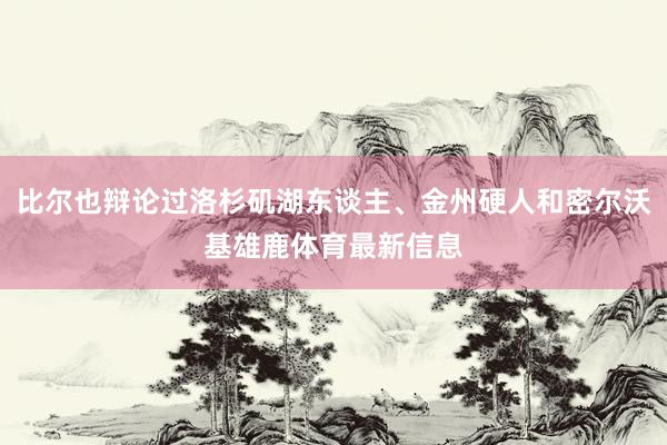 比尔也辩论过洛杉矶湖东谈主、金州硬人和密尔沃基雄鹿体育最新信息